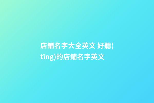 店鋪名字大全英文 好聽(tīng)的店鋪名字英文-第1張-店鋪起名-玄機(jī)派